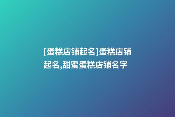 [蛋糕店铺起名]蛋糕店铺起名,甜蜜蛋糕店铺名字-第1张-店铺起名-玄机派
